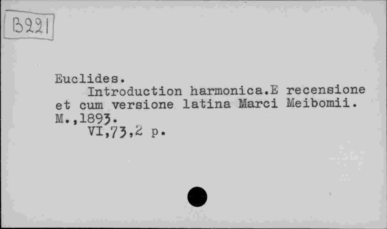 ﻿Euclides.
Introduction harmonica.E receneione et cum versione latina Marci Meibomii. M.,1895*
VI,75,2 p.